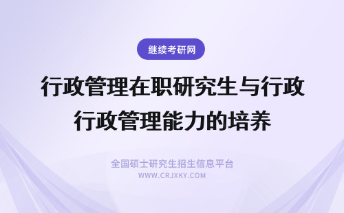 行政管理在职研究生与行政管理能力的培养 行政管理在职研究生教育行政管理方向招生情况