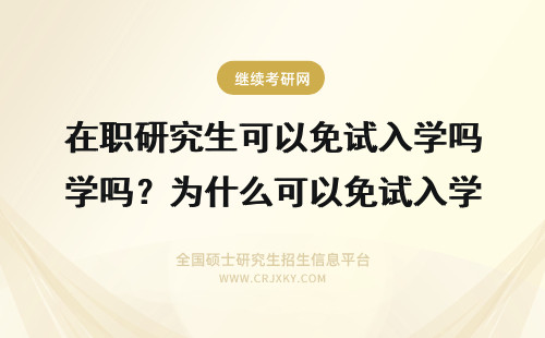 在职研究生可以免试入学吗？为什么可以免试入学？ 在职研究生免试入学