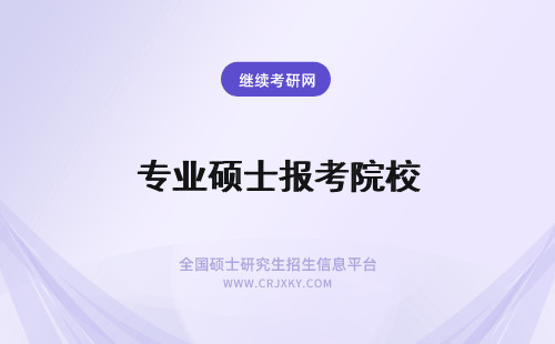 专业硕士报考院校 正确的选择专业硕士和报考院校