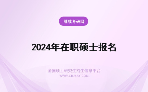 2024年在职硕士报名 在职硕士报名时间