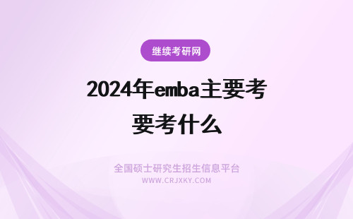 2024年emba主要考什么 EMBA考试主要考察什么内容？