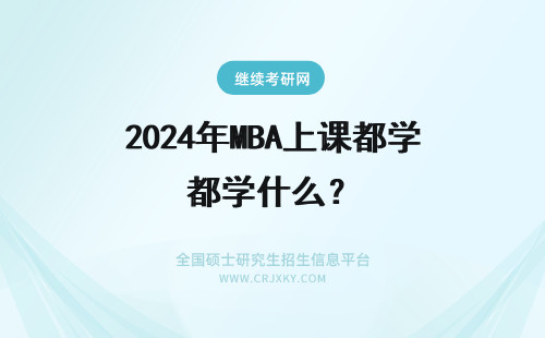 2024年MBA上课都学什么？ MBA上课都学习什么？
