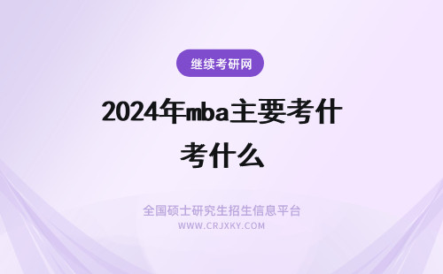 2024年mba主要考什么 MBA联考主要考什么内容？