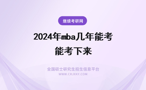 2024年mba几年能考下来 mba考取的证书去那查呢要在进修班学几年能考下来呢