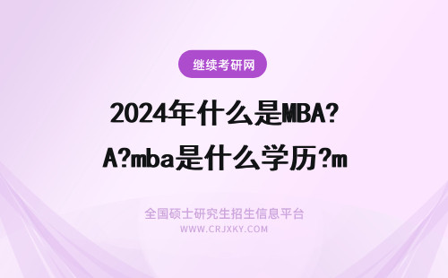2024年什么是MBA?mba是什么学历?mba是什么的缩写?mba考什么? 什么是MBA? MBA学位是什么?