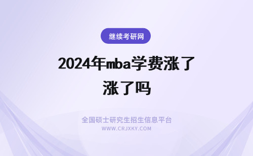 2024年mba学费涨了吗 mba学费普遍上涨了吗？点击了解详情，费用一览