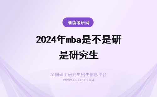 2024年mba是不是研究生 mba是研究生