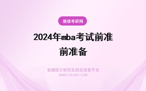 2024年mba考试前准备 mba考试前一周要做哪些准备