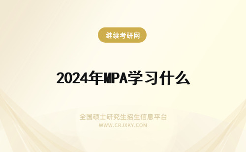 2024年MPA学习什么 MPA是什么啊?总听MBA,学习MPA都学些什么东西呢?