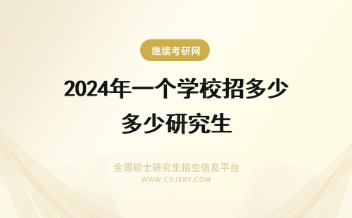 2024年一个学校招多少研究生 研究生一个学校一个专业招多少人