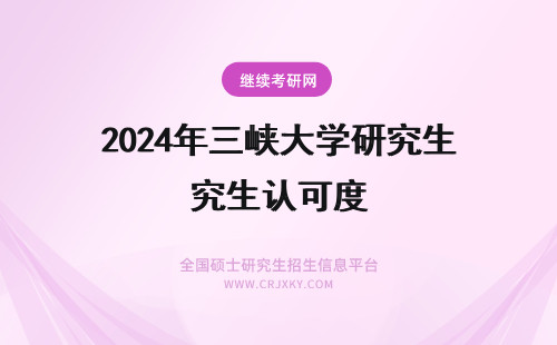 2024年三峡大学研究生认可度 三峡大学在职研究生证书认可度怎么样？