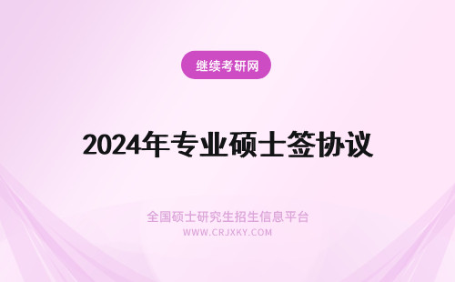 2024年专业硕士签协议 专业硕士入学后要签署三方协议吗签署协议就无法自主择业了吗