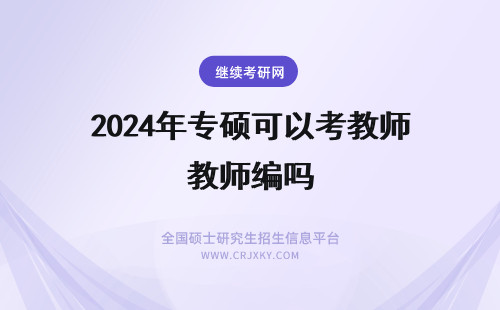 2024年专硕可以考教师编吗 在职专硕可以考教师编制吗
