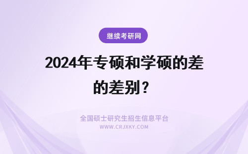 2024年专硕和学硕的差别? 学硕和专硕的区别?学硕和专硕有什么差别?
