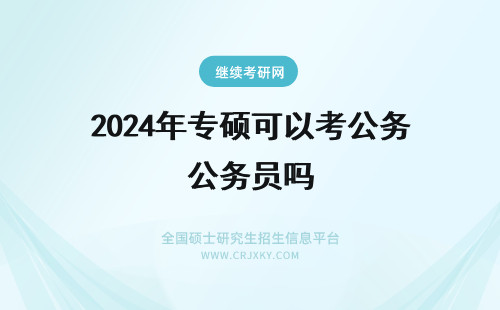2024年专硕可以考公务员吗 专硕可以报考公务员吗?