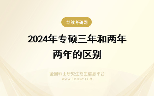 2024年专硕三年和两年的区别 研究生分为读两年和三年的。有叫专硕和一个其他什么硕的。忘记了,分别对应几年啊?区别在哪儿?