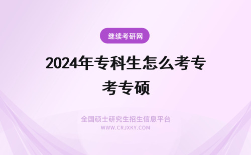2024年专科生怎么考专硕 专科生报同等学力申硕怎么考研?