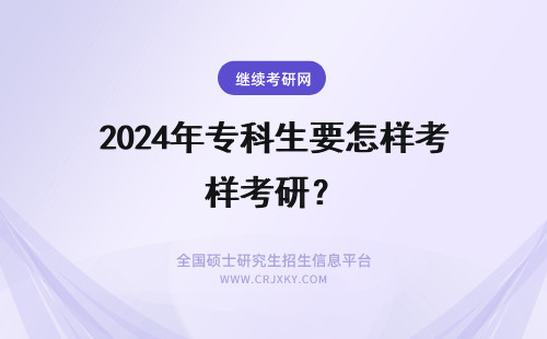 2024年专科生要怎样考研？ 专科生考研要求是怎样的
