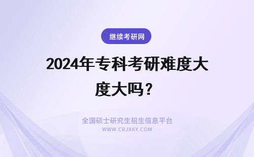 2024年专科考研难度大吗？ 专科生考研难度大吗？