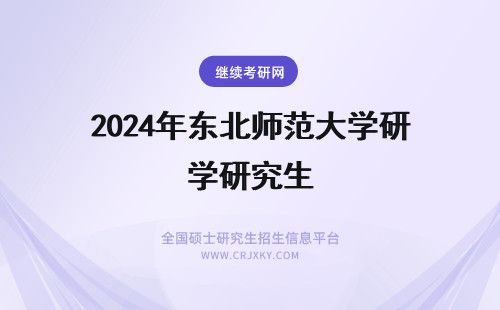 2024年东北师范大学研究生 急！东北师范大学研究生