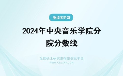 2024年中央音乐学院分数线 中央音乐学院的音乐学分数线高吗？