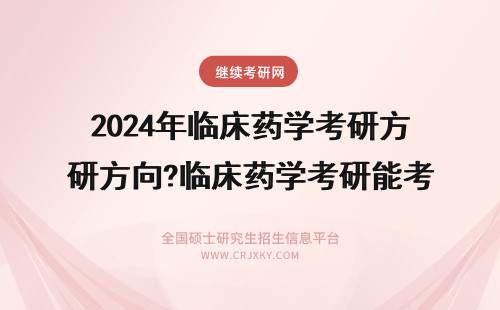 2024年临床药学考研方向?临床药学考研能考临床医学吗? 临床药学考研方向?临床药学考研能考临床医学吗?