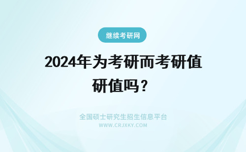 2024年为考研而考研值吗？ 为了考研而考研值得吗？