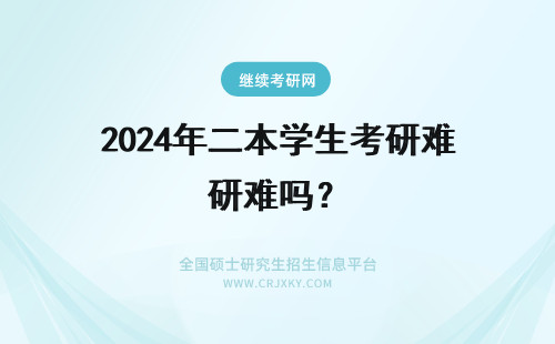 2024年二本学生考研难吗？ 考研难吗对二本学生
