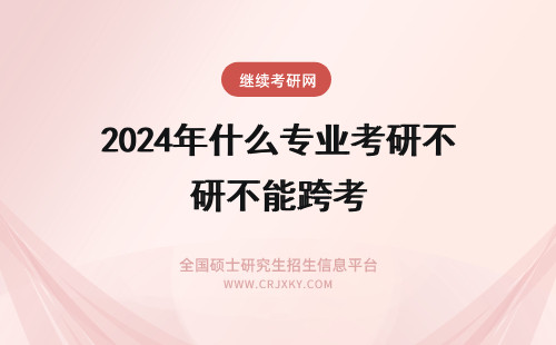 2024年什么专业考研不能跨考 艺术本科能不能跨专业考研？跨考专业推荐什么？
