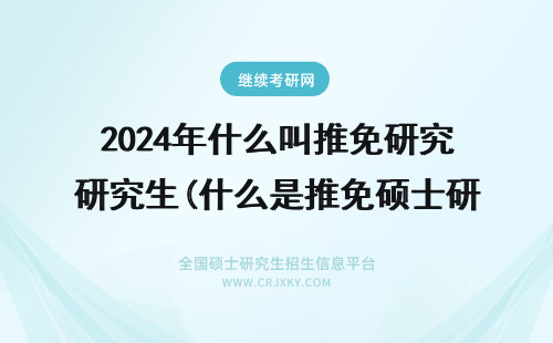 2024年什么叫推免研究生(什么是推免硕士研究生) 什么是推免研究生