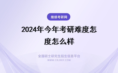 2024年今年考研难度怎么样 今年研究生考试难度怎么样