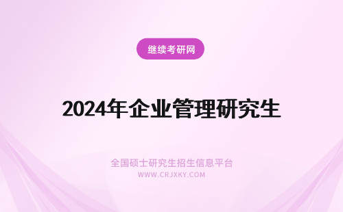 2024年企业管理研究生 企业管理研究生排名-企业管理在职研究生知识