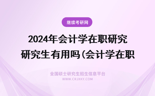 2024年会计学在职研究生有用吗(会计学在职研究生学费) 会计学在职研究生学制是几年？(会计学在职研究生)