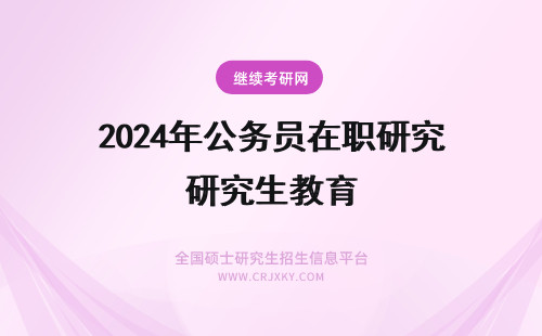 2024年公务员在职研究生教育 教育学在职研究生毕业后可以考公务员吗？