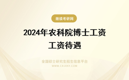 2024年农科院博士工资待遇 中国农业科学院博士工资待遇