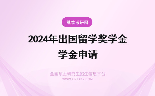 2024年出国留学奖学金申请 出国留学 关于奖学金申请