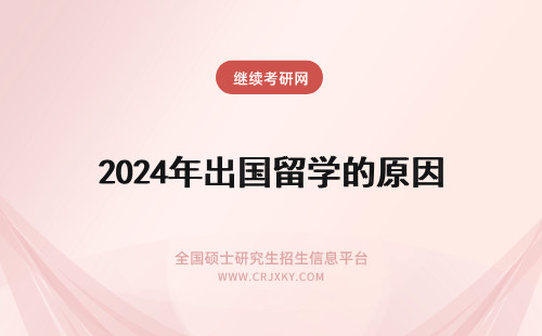 2024年出国留学的原因 出国留学后 不远回国的原因