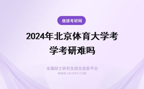 2024年北京体育大学考研难吗 北京体育大学在职研究生难考吗?