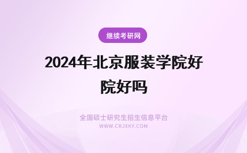 2024年北京服装学院好吗 想考北京服装学院，好考吗？