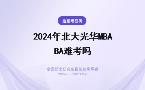 2024年北大光华MBA难考吗 北大光华mba考起来难吗?