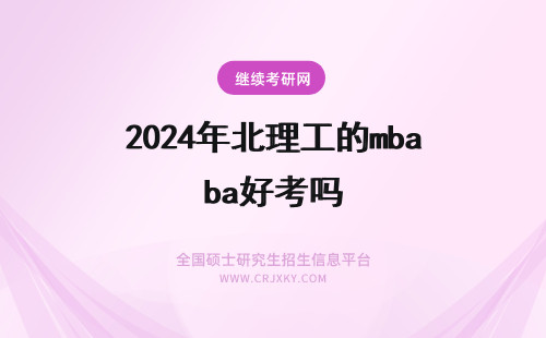 2024年北理工的mba好考吗 北理工的MBA好考吗？每年学费是多少？