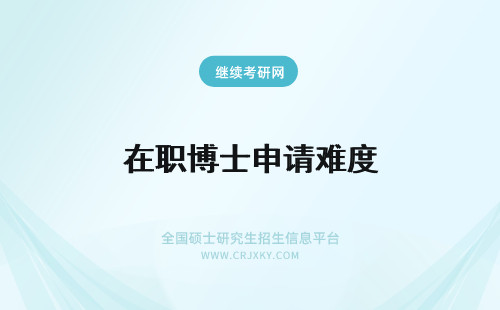 在职博士申请难度 学习在职博士的人员想要申请博士的难度怎么样