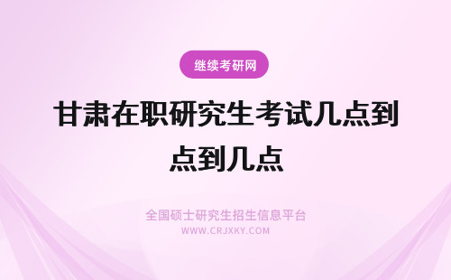 甘肃在职研究生考试几点到几点 记录在职研究生考试疑点与难点