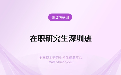 在职研究生深圳班 深圳在职研究生双证班