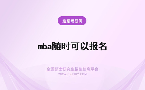 mba随时可以报名 MBA在职研究生可以随时报名吗？