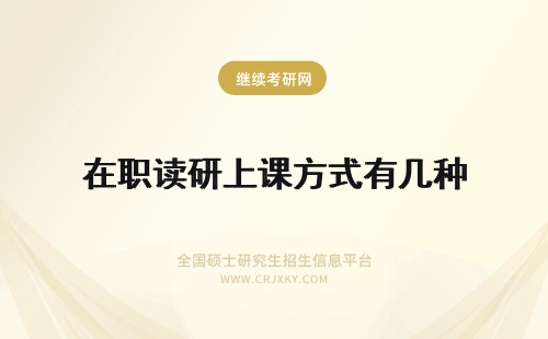 在职读研上课方式有几种 攻读大连大学在职研究生怎么上课？有几种上课方式？