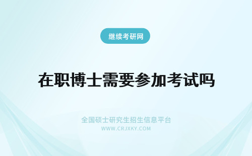 在职博士需要参加考试吗 在职博士需要参加全国考试吗