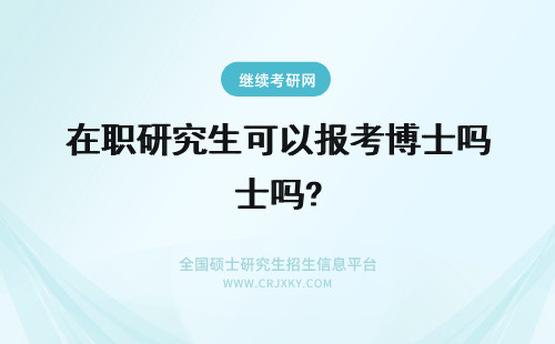 在职研究生可以报考博士吗? 在职研究生可以报考在职博士吗