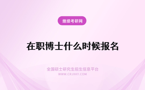 在职博士什么时候报名 在职博士报名是什么时候