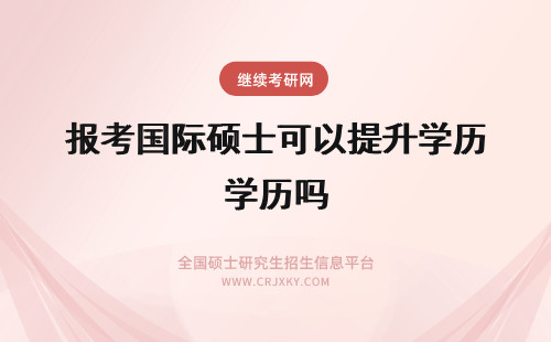 报考国际硕士可以提升学历吗 报考国际硕士课程可以提升学历吗